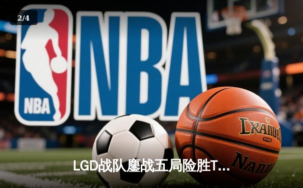 LGD战队鏖战五局险胜TES，晋级《英雄联盟》LPL春季赛总决赛 - 2