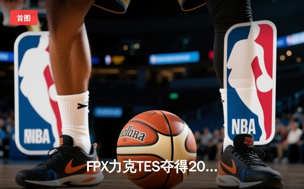 FPX力克TES夺得2022LPL夏季赛总冠军，Doinb斩获生涯第三冠