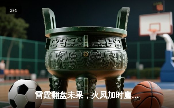 雷霆翻盘未果，火凤加时鏖战力克强敌晋级半决赛 - 3