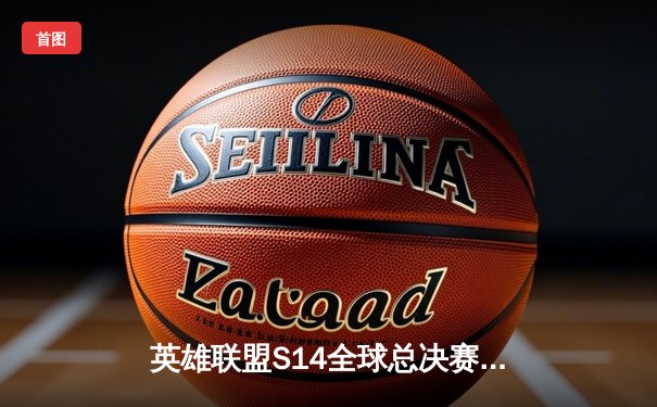 英雄联盟S14全球总决赛四强诞生：LPL双雄内战引热议，T1再续传奇神话