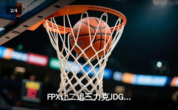 FPX让二追三力克JDG，勇夺2024LPL夏季赛总冠军 - 2