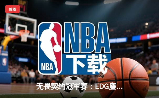无畏契约冠军赛：EDG鏖战五局力克TE，zzzk关键发挥斩获MVP