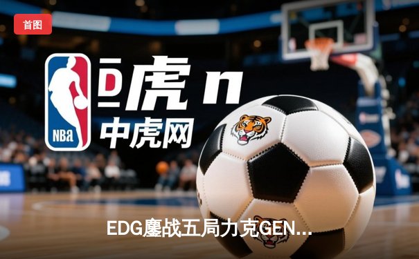 EDG鏖战五局力克GEN，中国战队率先挺进英雄联盟全球总决赛四强